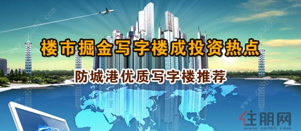 楼市掘金写字楼成投资热点 防城港优质写字楼推荐