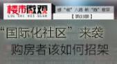 一**"国际化社区"来袭  购房者该如何招架！