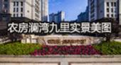 专题：如您所见，农房澜湾九里实景优雅呈现！