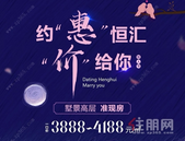 恒汇华园约“惠”七夕20套特惠房源 3888元/㎡起！