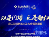 彰泰“双星闪耀 点亮郁江”滨江生活新范本发布会圆满落幕