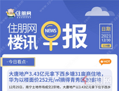 住朋网早报（12月30日）大唐地产3.43亿元拿下西乡塘31亩商住地， 华为以楼面价252元/㎡摘得