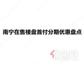 @南宁人，各区楼盘首付分期盘点新鲜出炉，速来看！
