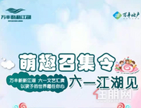 万丰新新江湖活动预告丨萌趣召集令，六一江湖见